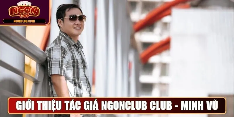 Tác Giả Minh Vũ - Định Hình Chiến Lược Cho Web Ngonclub Club 1 Giới thiệu tác giả Ngonclub Club - Minh Vũ