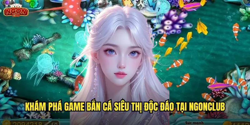 Bắn Cá Siêu Thị Ngonclub - Mua Sắm Đại Dương Với Vũ Khí Hiện Đại 2 Khám phá game Bắn Cá Siêu Thị độc đáo tại ngonclub