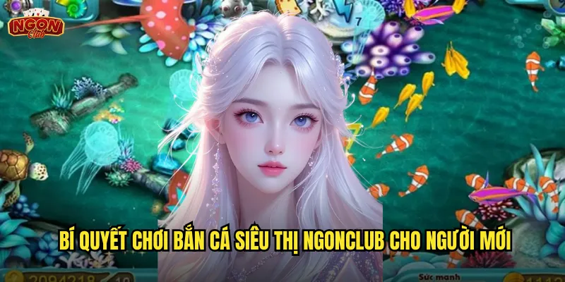 Bắn Cá Siêu Thị Ngonclub - Mua Sắm Đại Dương Với Vũ Khí Hiện Đại 3 Bí quyết chơi Bắn Cá Siêu Thị ngonclub cho người mới