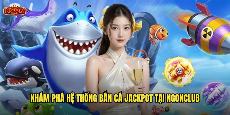 Bắn Cá Jackpot Ngonclub - Cơ Hội Nổ Hũ Hàng Tỷ Mỗi Phát Bắn 2 Khám phá hệ thống Bắn Cá Jackpot tại ngonclub