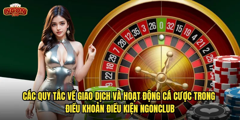 Điều khoản điều kiện ngonclub - Quy định chuẩn mực cho mọi giao dịch cá cược 2 Các quy tắc về giao dịch và hoạt động cá cược trong điều khoản điều kiện ngonclub