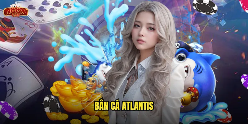 Bắn Cá Atlantis Ngonclub - Khám Phá Thành Phố Huyền Thoại Dưới Biển 1 Bắn Cá Atlantis
