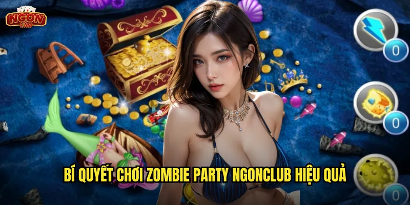 Zombie Party Ngonclub - Tiệc Tùng Kinh Dị Với Zombies Dư 3 Bí quyết chơi Zombie Party ngonclub hiệu quả