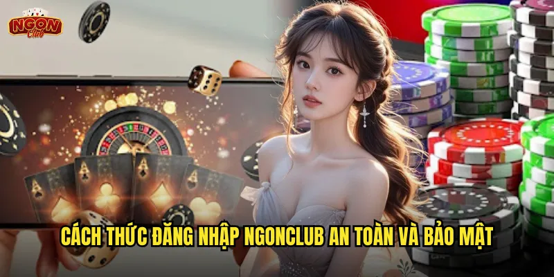 Đăng nhập ngonclub - Truy cập nhanh chóng vào thế giới giải trí đỉnh cao 2 Cách thức đăng nhập ngonclub an toàn và bảo mật