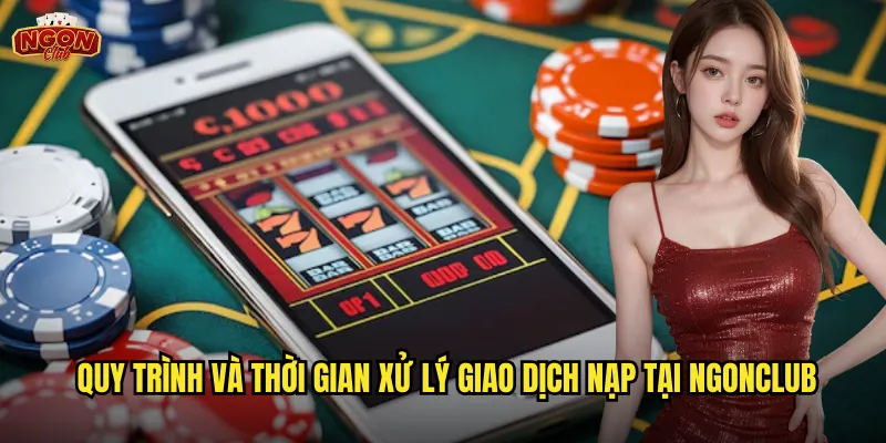 Nạp tiền ngonclub - Giao dịch siêu tốc với nhiều phương thức thanh toán 3 Quy trình và thời gian xử lý giao dịch nạp tại ngonclub