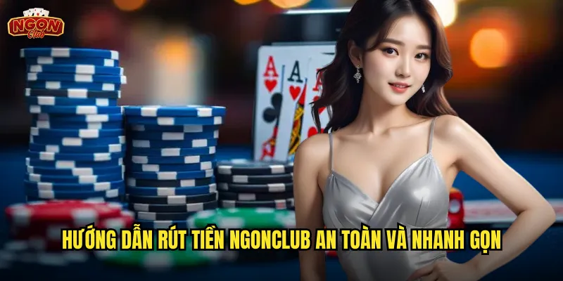 Rút tiền ngonclub - Nhận thưởng nhanh chóng không giới hạn số lần 2 Hướng dẫn rút tiền ngonclub an toàn và nhanh gọn