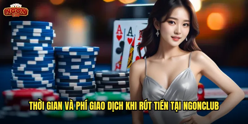 Rút tiền ngonclub - Nhận thưởng nhanh chóng không giới hạn số lần 3 Thời gian và phí giao dịch khi rút tiền tại ngonclub