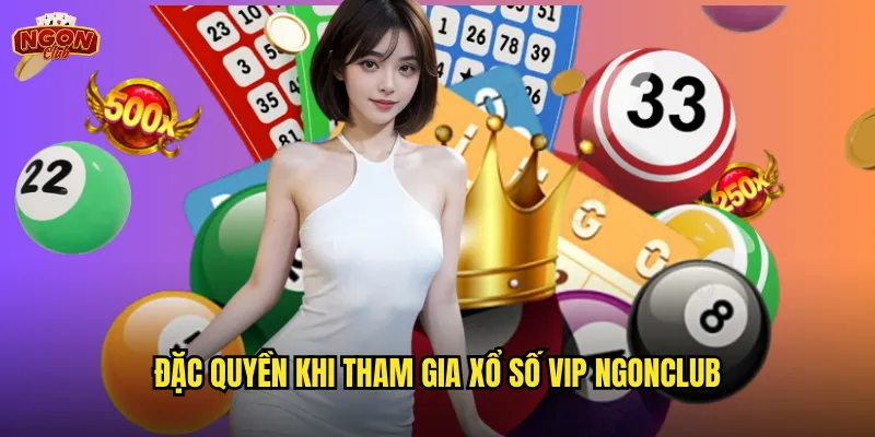 Xổ số VIP ngonclub - Sân chơi cao cấp dành cho bet thủ đẳng cấp 2 Đặc quyền khi tham gia xổ số VIP ngonclub