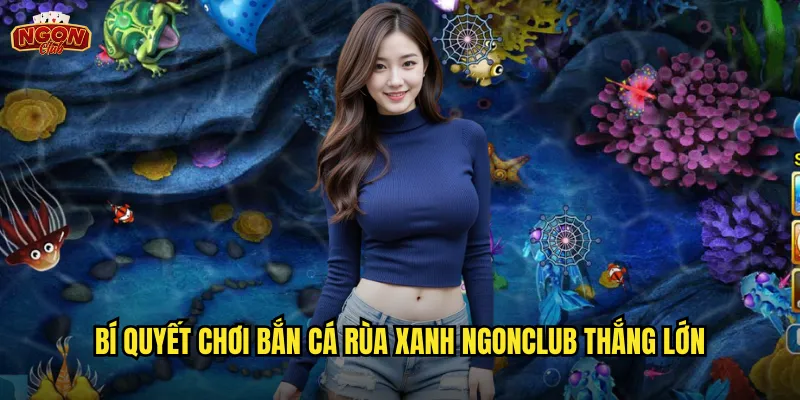 Bắn Cá Rùa Xanh Ngonclub - Săn Boss Đại Dương Nhận Thưởng Khủng 3 Bí quyết chơi Bắn Cá Rùa Xanh ngonclub thắng lớn