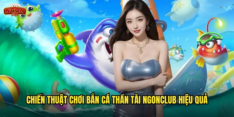 Chiến thuật chơi Bắn Cá Thần Tài ngonclub hiệu quả